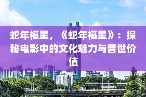 蛇年福星，《蛇年福星》：探秘電影中的文化魅力與普世價值