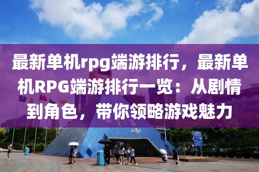 最新單機(jī)rpg端游排行，最新單機(jī)RPG端游排行一覽：從劇情到角色，帶你領(lǐng)略游戲魅力