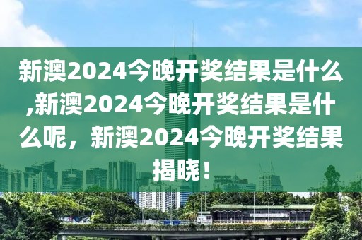 新澳2024今晚開獎(jiǎng)結(jié)果是什么,新澳2024今晚開獎(jiǎng)結(jié)果是什么呢，新澳2024今晚開獎(jiǎng)結(jié)果揭曉！