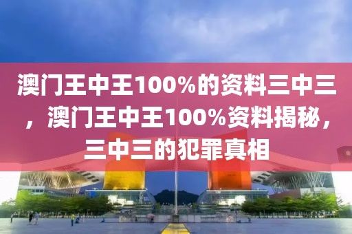 澳門王中王100%的資料三中三，澳門王中王100%資料揭秘，三中三的犯罪真相