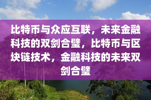 比特幣與眾應(yīng)互聯(lián)，未來金融科技的雙劍合璧，比特幣與區(qū)塊鏈技術(shù)，金融科技的未來雙劍合璧