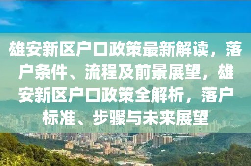 雄安新區(qū)戶口政策最新解讀，落戶條件、流程及前景展望，雄安新區(qū)戶口政策全解析，落戶標準、步驟與未來展望