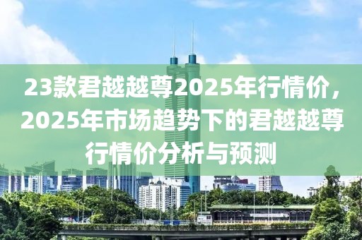 23款君越越尊2025年行情價(jià)，2025年市場(chǎng)趨勢(shì)下的君越越尊行情價(jià)分析與預(yù)測(cè)