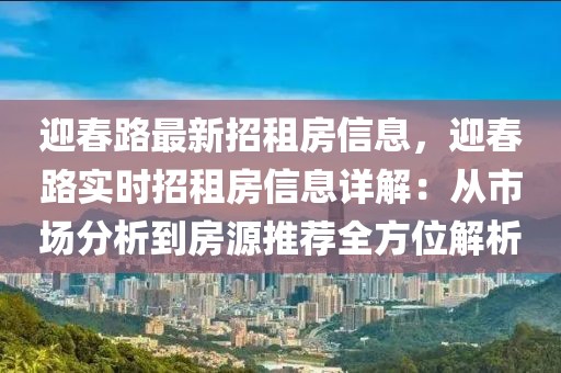 迎春路最新招租房信息，迎春路實時招租房信息詳解：從市場分析到房源推薦全方位解析