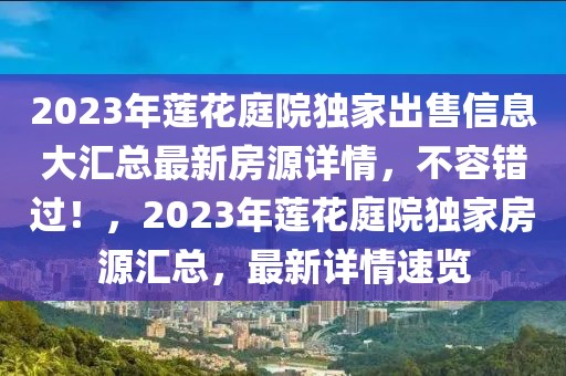 2023年蓮花庭院獨家出售信息大匯總最新房源詳情，不容錯過！，2023年蓮花庭院獨家房源匯總，最新詳情速覽