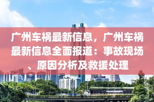 廣州車禍最新信息，廣州車禍最新信息全面報道：事故現(xiàn)場、原因分析及救援處理