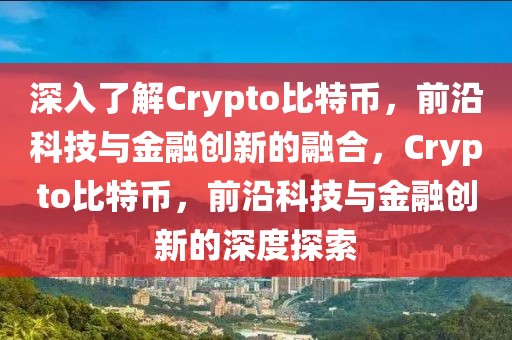 深入了解Crypto比特幣，前沿科技與金融創(chuàng)新的融合，Crypto比特幣，前沿科技與金融創(chuàng)新的深度探索