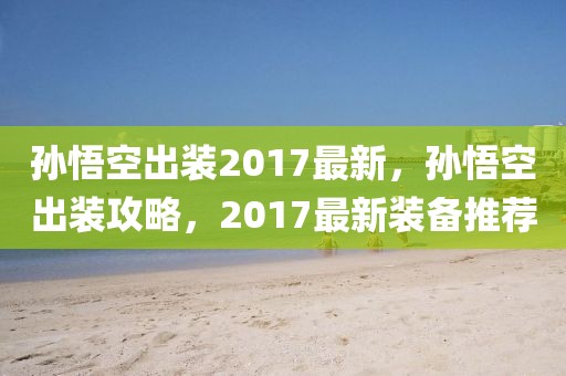 孫悟空出裝2017最新，孫悟空出裝攻略，2017最新裝備推薦