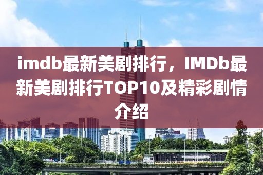 imdb最新美劇排行，IMDb最新美劇排行TOP10及精彩劇情介紹