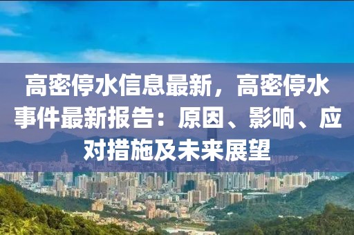 高密停水信息最新，高密停水事件最新報(bào)告：原因、影響、應(yīng)對(duì)措施及未來(lái)展望