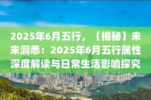 2025年6月五行，【揭秘】未來洞悉：2025年6月五行屬性深度解讀與日常生活影響探究