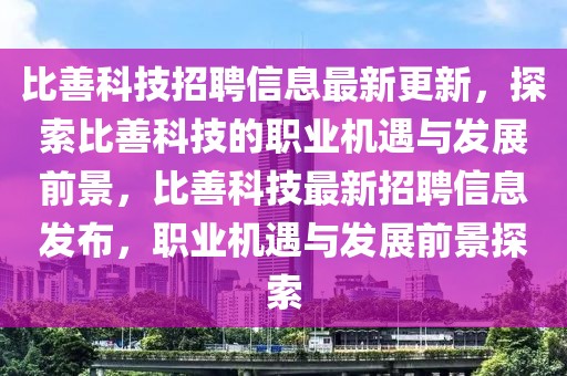 比善科技招聘信息最新更新，探索比善科技的職業(yè)機遇與發(fā)展前景，比善科技最新招聘信息發(fā)布，職業(yè)機遇與發(fā)展前景探索