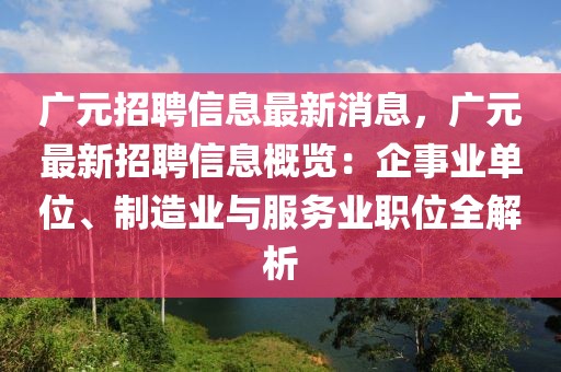 廣元招聘信息最新消息，廣元最新招聘信息概覽：企事業(yè)單位、制造業(yè)與服務(wù)業(yè)職位全解析