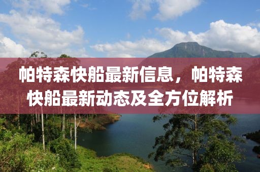 帕特森快船最新信息，帕特森快船最新動(dòng)態(tài)及全方位解析