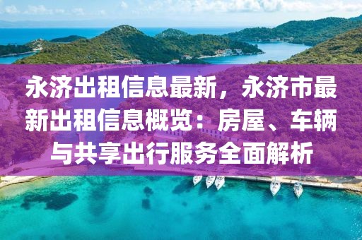 永濟出租信息最新，永濟市最新出租信息概覽：房屋、車輛與共享出行服務全面解析