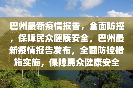 巴州最新疫情報告，全面防控，保障民眾健康安全，巴州最新疫情報告發(fā)布，全面防控措施實(shí)施，保障民眾健康安全