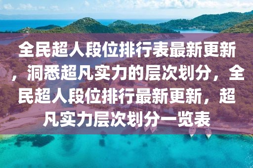 全民超人段位排行表最新更新，洞悉超凡實力的層次劃分，全民超人段位排行最新更新，超凡實力層次劃分一覽表