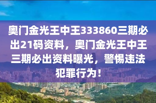 奧門金光王中王333860三期必出21碼資料，奧門金光王中王三期必出資料曝光，警惕違法犯罪行為！