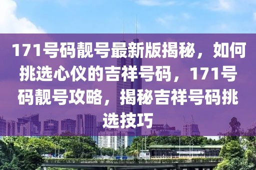 171號(hào)碼靚號(hào)最新版揭秘，如何挑選心儀的吉祥號(hào)碼，171號(hào)碼靚號(hào)攻略，揭秘吉祥號(hào)碼挑選技巧