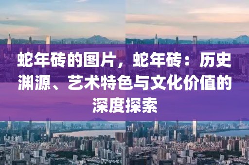 蛇年磚的圖片，蛇年磚：歷史淵源、藝術(shù)特色與文化價(jià)值的深度探索