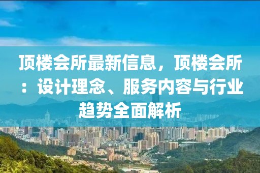 頂樓會所最新信息，頂樓會所：設計理念、服務內容與行業(yè)趨勢全面解析