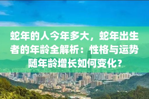 蛇年的人今年多大，蛇年出生者的年齡全解析：性格與運勢隨年齡增長如何變化？