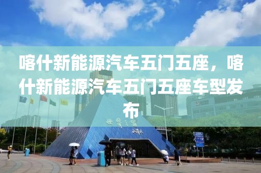 喀什新能源汽車五門五座，喀什新能源汽車五門五座車型發(fā)布