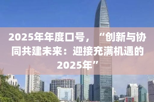 2025年年度口號(hào)，“創(chuàng)新與協(xié)同共建未來(lái)：迎接充滿機(jī)遇的2025年”