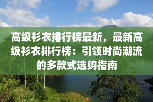 高級衫衣排行榜最新，最新高級衫衣排行榜：引領(lǐng)時尚潮流的多款式選購指南