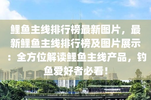 鯉魚(yú)主線排行榜最新圖片，最新鯉魚(yú)主線排行榜及圖片展示：全方位解讀鯉魚(yú)主線產(chǎn)品，釣魚(yú)愛(ài)好者必看！