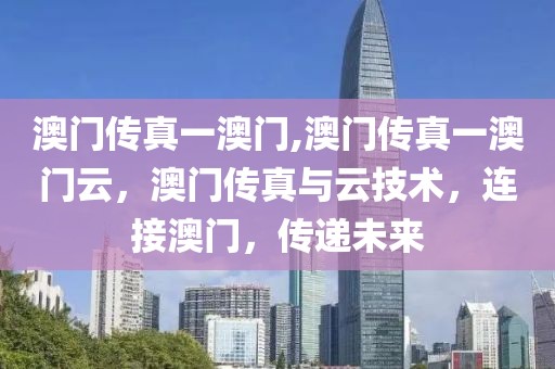 澳門傳真一澳門,澳門傳真一澳門云，澳門傳真與云技術，連接澳門，傳遞未來