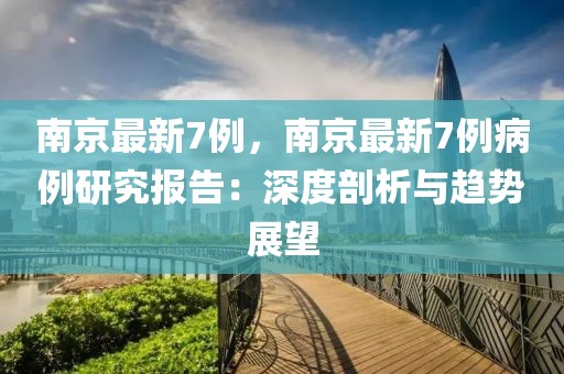 南京最新7例，南京最新7例病例研究報(bào)告：深度剖析與趨勢(shì)展望