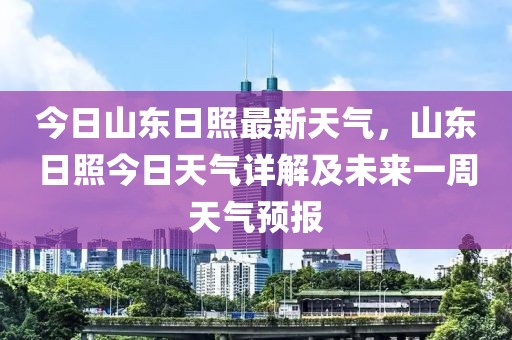 今日山東日照最新天氣，山東日照今日天氣詳解及未來一周天氣預報