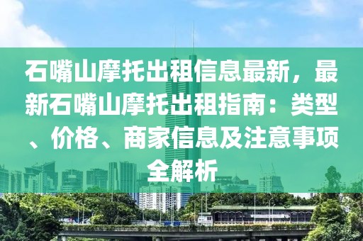 石嘴山摩托出租信息最新，最新石嘴山摩托出租指南：類型、價格、商家信息及注意事項全解析