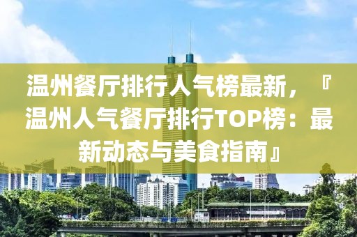 溫州餐廳排行人氣榜最新，『溫州人氣餐廳排行TOP榜：最新動態(tài)與美食指南』