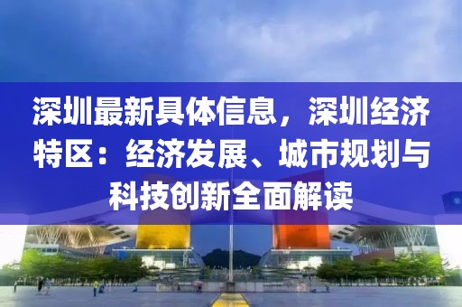 深圳最新具體信息，深圳經(jīng)濟特區(qū)：經(jīng)濟發(fā)展、城市規(guī)劃與科技創(chuàng)新全面解讀