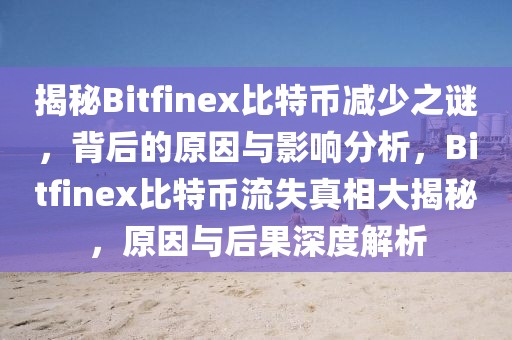 揭秘Bitfinex比特幣減少之謎，背后的原因與影響分析，Bitfinex比特幣流失真相大揭秘，原因與后果深度解析