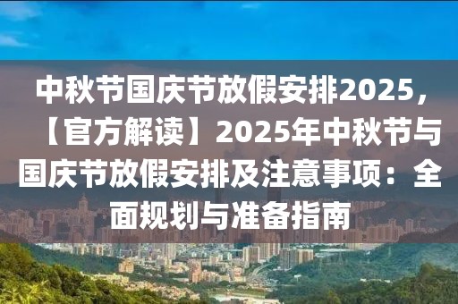 中秋節(jié)國慶節(jié)放假安排2025，【官方解讀】2025年中秋節(jié)與國慶節(jié)放假安排及注意事項：全面規(guī)劃與準備指南