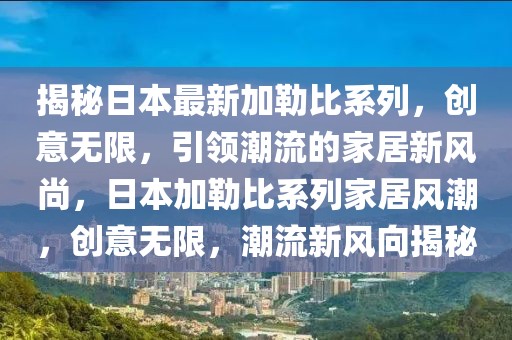 揭秘日本最新加勒比系列，創(chuàng)意無限，引領(lǐng)潮流的家居新風尚，日本加勒比系列家居風潮，創(chuàng)意無限，潮流新風向揭秘