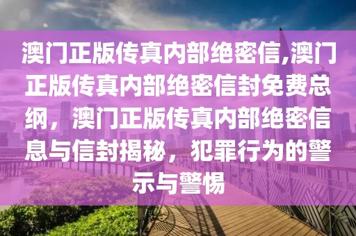 澳門正版?zhèn)髡鎯?nèi)部絕密信,澳門正版?zhèn)髡鎯?nèi)部絕密信封免費總綱，澳門正版?zhèn)髡鎯?nèi)部絕密信息與信封揭秘，犯罪行為的警示與警惕