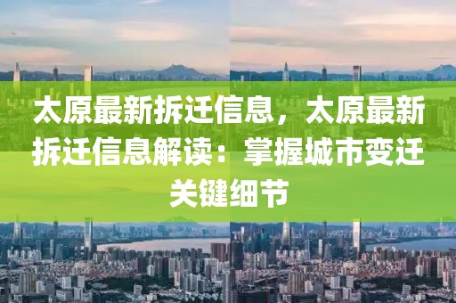 太原最新拆遷信息，太原最新拆遷信息解讀：掌握城市變遷關(guān)鍵細(xì)節(jié)