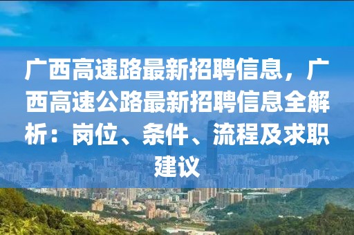 廣西高速路最新招聘信息，廣西高速公路最新招聘信息全解析：崗位、條件、流程及求職建議