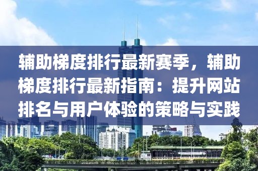 輔助梯度排行最新賽季，輔助梯度排行最新指南：提升網(wǎng)站排名與用戶體驗的策略與實踐