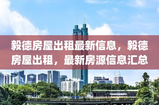 毅德房屋出租最新信息，毅德房屋出租，最新房源信息匯總