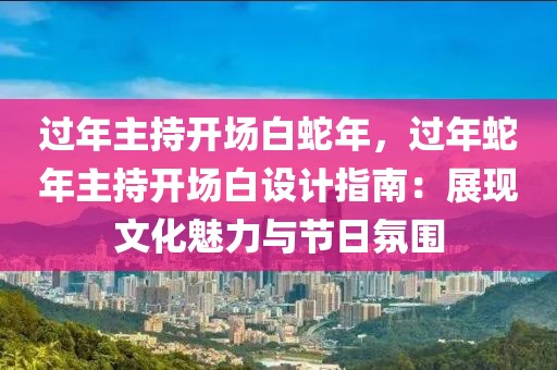 過年主持開場白蛇年，過年蛇年主持開場白設(shè)計指南：展現(xiàn)文化魅力與節(jié)日氛圍