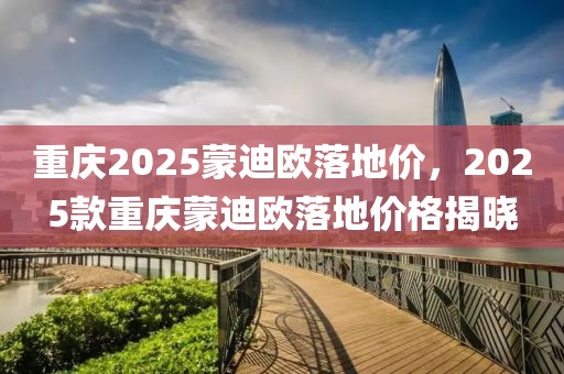 重慶2025蒙迪歐落地價(jià)，2025款重慶蒙迪歐落地價(jià)格揭曉