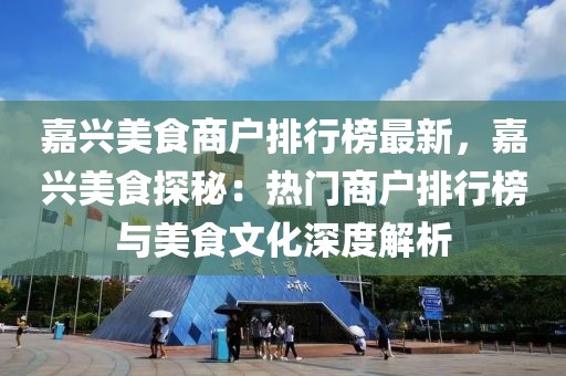 嘉興美食商戶排行榜最新，嘉興美食探秘：熱門商戶排行榜與美食文化深度解析