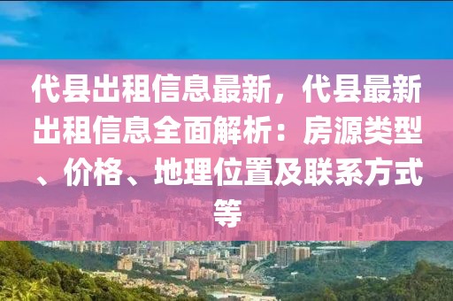 代縣出租信息最新，代縣最新出租信息全面解析：房源類(lèi)型、價(jià)格、地理位置及聯(lián)系方式等