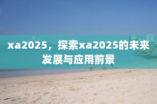 xa2025，探索xa2025的未來(lái)發(fā)展與應(yīng)用前景