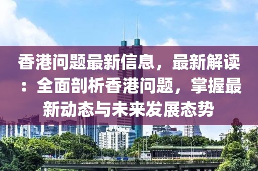 香港問題最新信息，最新解讀：全面剖析香港問題，掌握最新動(dòng)態(tài)與未來發(fā)展態(tài)勢(shì)